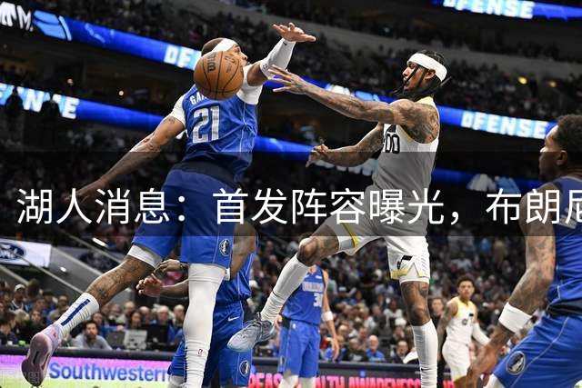 湖人消息：首发阵容曝光，布朗尼疑似分手，10+3前锋有望加盟
