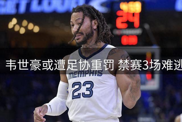 韦世豪或遭足协重罚 禁赛3场难逃